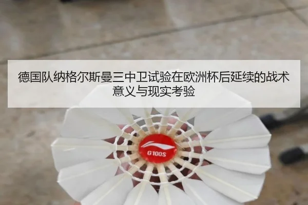 德国队纳格尔斯曼三中卫试验在欧洲杯后延续的战术意义与现实考验