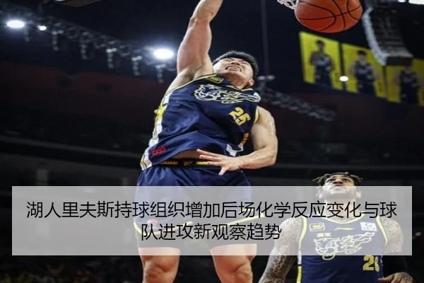 湖人里夫斯持球组织增加后场化学反应变化与球队进攻新观察趋势