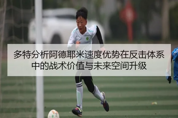 多特分析阿德耶米速度优势在反击体系中的战术价值与未来空间升级