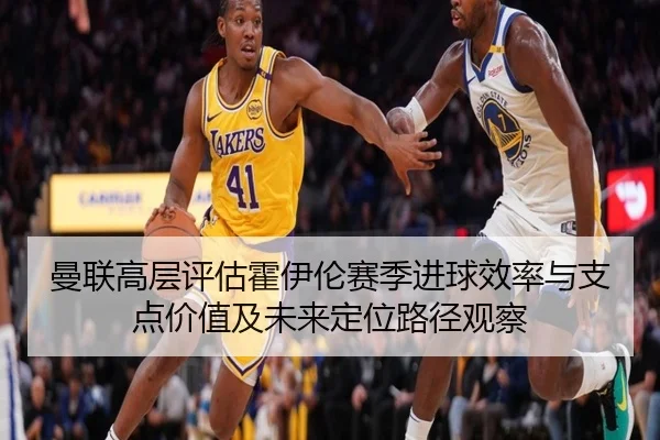 曼联高层评估霍伊伦赛季进球效率与支点价值及未来定位路径观察