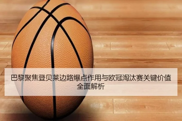 巴黎聚焦登贝莱边路爆点作用与欧冠淘汰赛关键价值全面解析