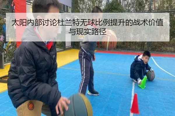 太阳内部讨论杜兰特无球比例提升的战术价值与现实路径
