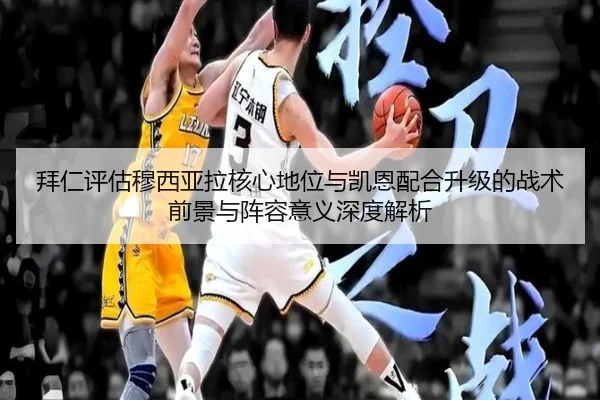 拜仁评估穆西亚拉核心地位与凯恩配合升级的战术前景与阵容意义深度解析
