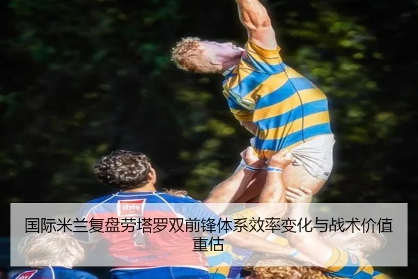 国际米兰复盘劳塔罗双前锋体系效率变化与战术价值重估