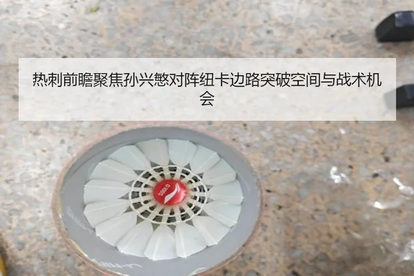 热刺前瞻聚焦孙兴慜对阵纽卡边路突破空间与战术机会