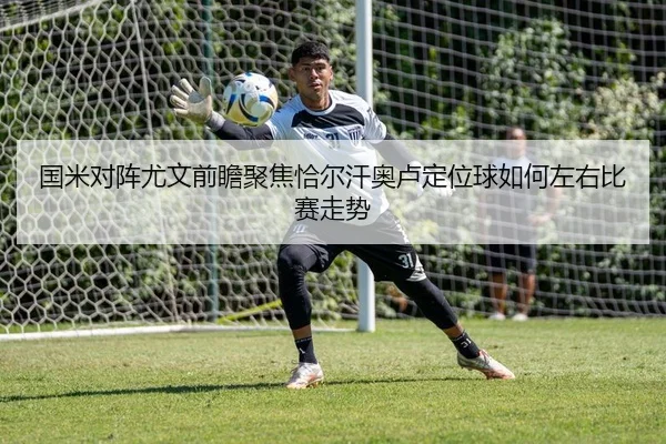 国米对阵尤文前瞻聚焦恰尔汗奥卢定位球如何左右比赛走势