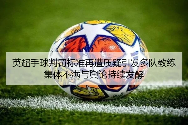英超手球判罚标准再遭质疑引发多队教练集体不满与舆论持续发酵