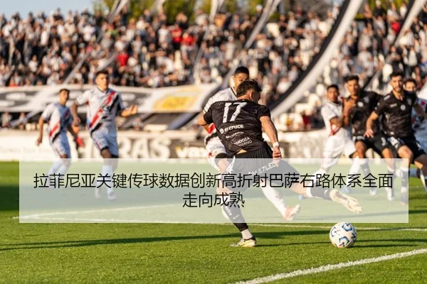 拉菲尼亚关键传球数据创新高折射巴萨右路体系全面走向成熟