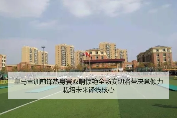 皇马青训前锋热身赛双响惊艳全场安切洛蒂决意倾力栽培未来锋线核心